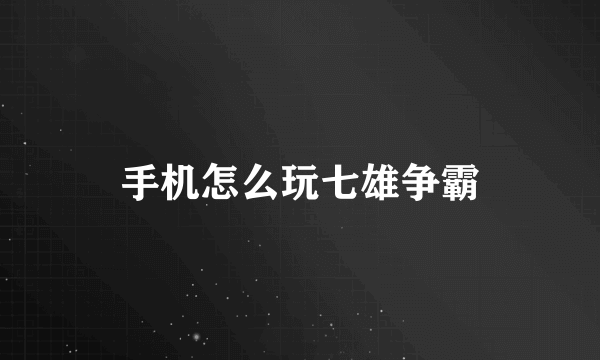 手机怎么玩七雄争霸