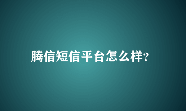 腾信短信平台怎么样？