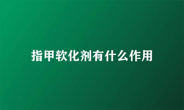 指甲软化剂有什么作用