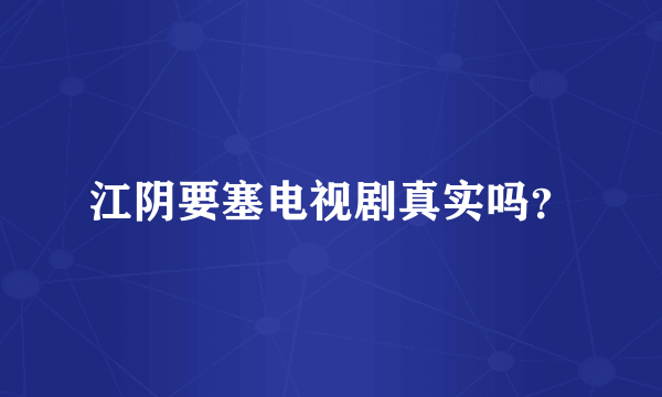 江阴要塞电视剧真实吗？