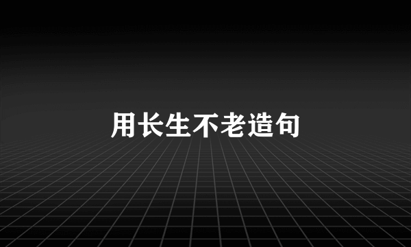 用长生不老造句