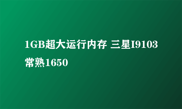 1GB超大运行内存 三星I9103常熟1650
