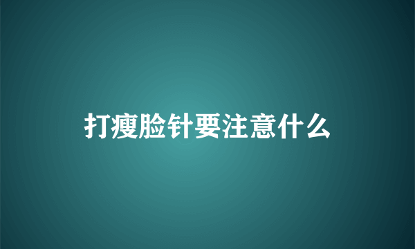 打瘦脸针要注意什么
