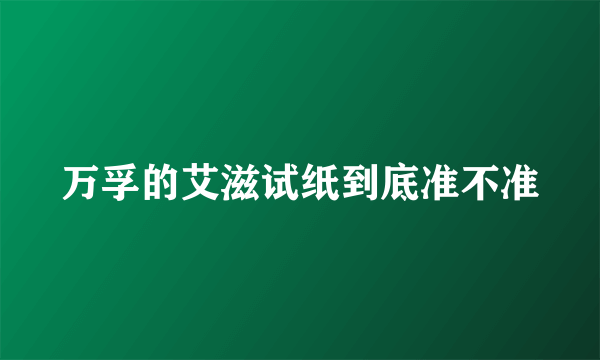 万孚的艾滋试纸到底准不准