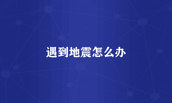 遇到地震怎么办
