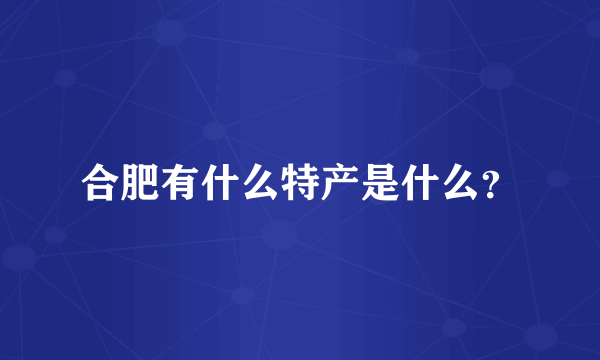 合肥有什么特产是什么？