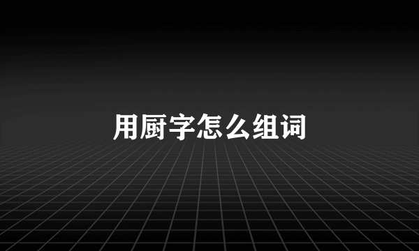 用厨字怎么组词