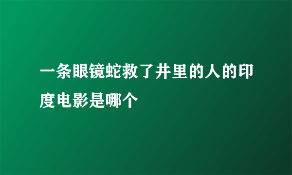 一条眼镜蛇救了井里的人的印度电影是哪个