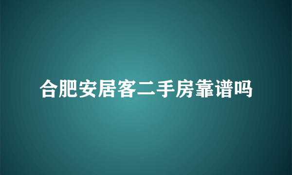 合肥安居客二手房靠谱吗