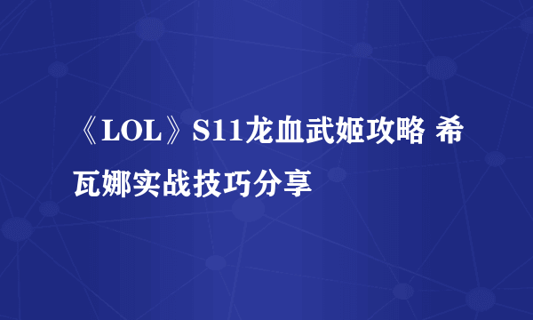 《LOL》S11龙血武姬攻略 希瓦娜实战技巧分享