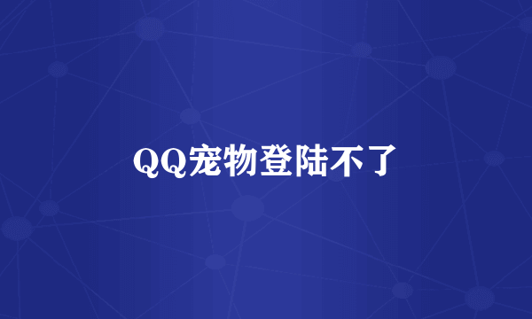 QQ宠物登陆不了