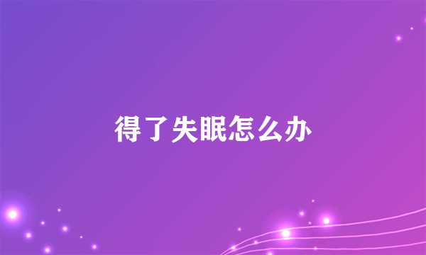 得了失眠怎么办