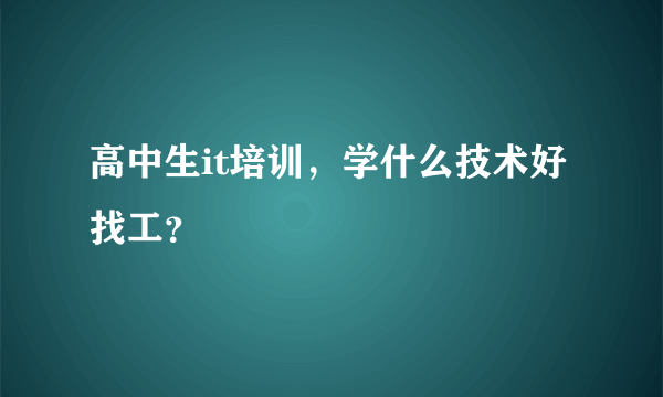 高中生it培训，学什么技术好找工？