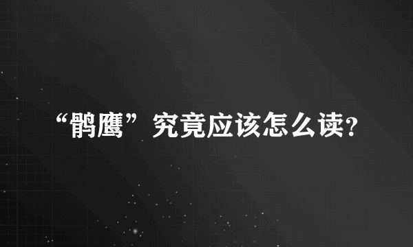 “鹘鹰”究竟应该怎么读？