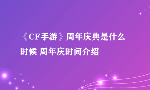 《CF手游》周年庆典是什么时候 周年庆时间介绍
