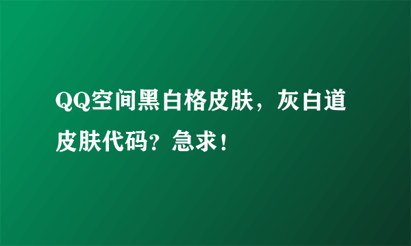QQ空间黑白格皮肤，灰白道皮肤代码？急求！