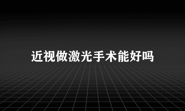 近视做激光手术能好吗