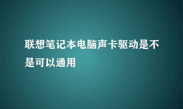 联想笔记本电脑声卡驱动是不是可以通用