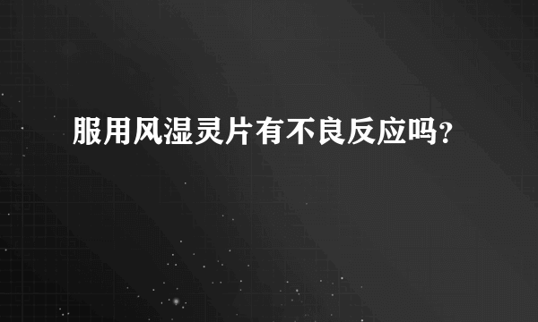 服用风湿灵片有不良反应吗？