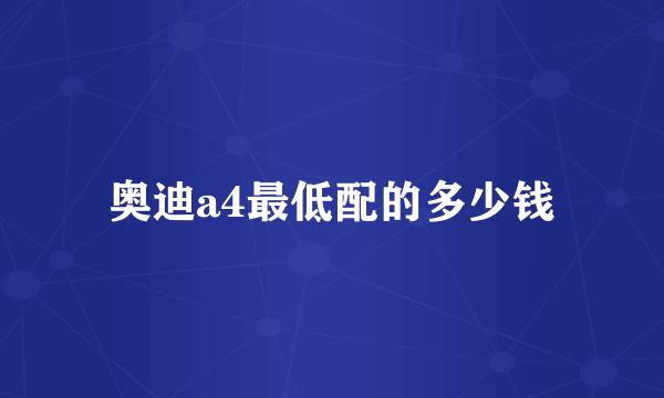 奥迪a4最低配的多少钱
