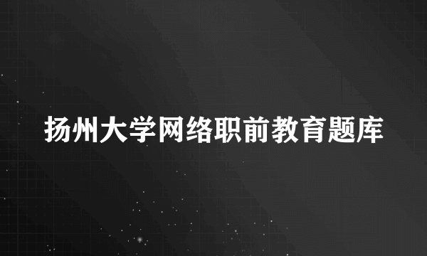 扬州大学网络职前教育题库