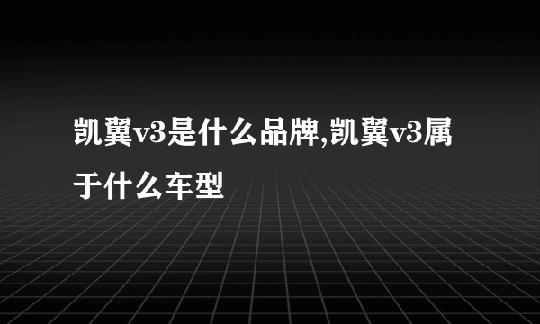 凯翼v3是什么品牌,凯翼v3属于什么车型