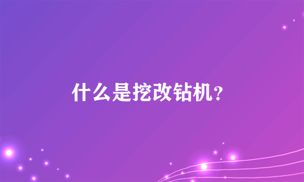 什么是挖改钻机？