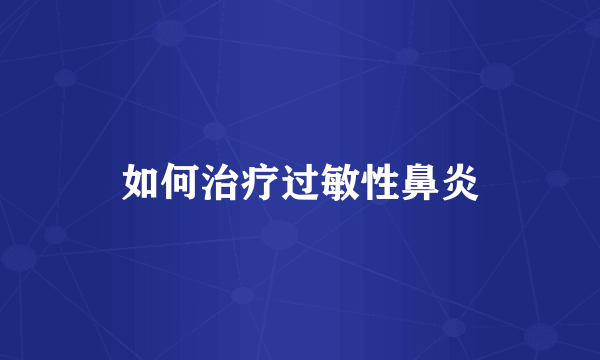 如何治疗过敏性鼻炎
