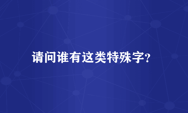 请问谁有这类特殊字？