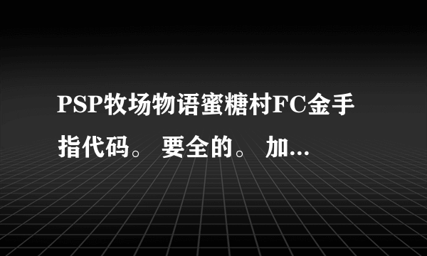 PSP牧场物语蜜糖村FC金手指代码。 要全的。 加分加分。~~~~