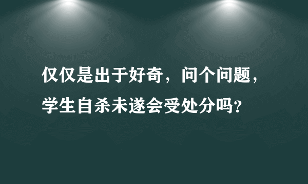 仅仅是出于好奇，问个问题，学生自杀未遂会受处分吗？