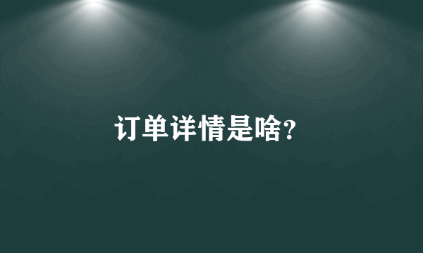 订单详情是啥？