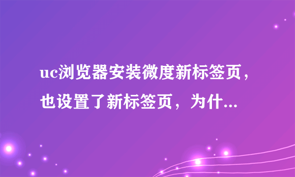 uc浏览器安装微度新标签页，也设置了新标签页，为什么重启后还是默认标签页了？