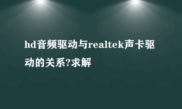 hd音频驱动与realtek声卡驱动的关系?求解