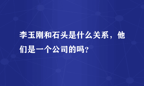 李玉刚和石头是什么关系，他们是一个公司的吗？