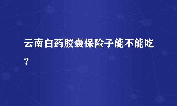 云南白药胶囊保险子能不能吃？