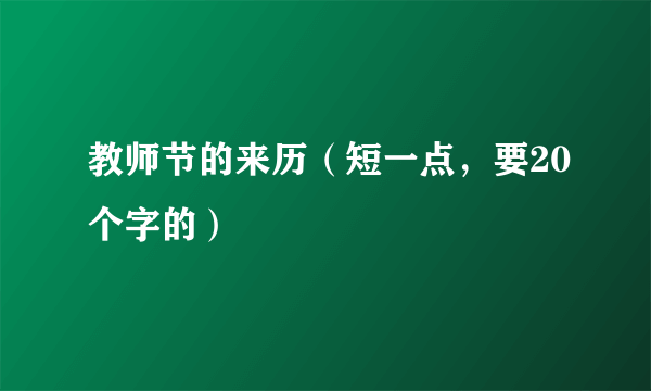 教师节的来历（短一点，要20个字的）