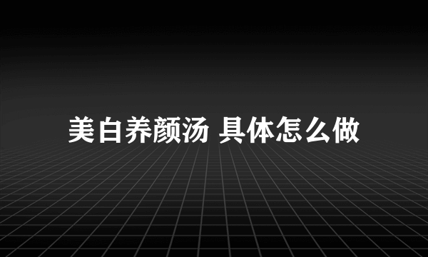 美白养颜汤 具体怎么做