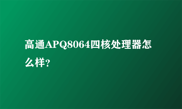 高通APQ8064四核处理器怎么样？