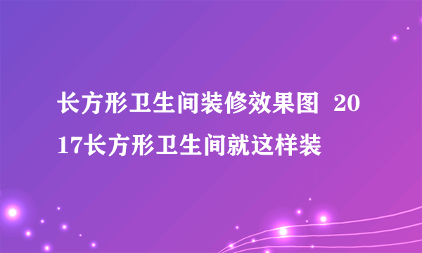 长方形卫生间装修效果图  2017长方形卫生间就这样装