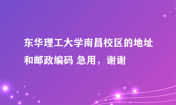 东华理工大学南昌校区的地址和邮政编码 急用，谢谢
