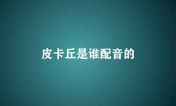 皮卡丘是谁配音的