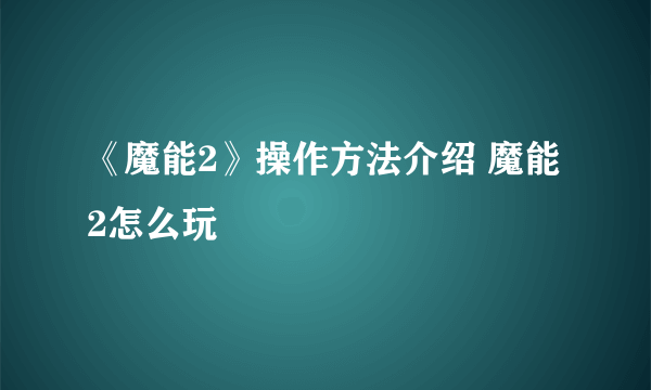《魔能2》操作方法介绍 魔能2怎么玩