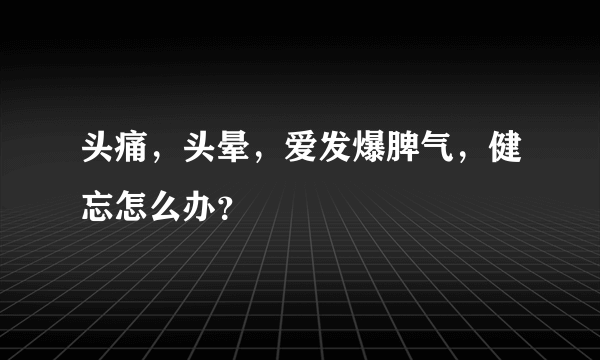 头痛，头晕，爱发爆脾气，健忘怎么办？