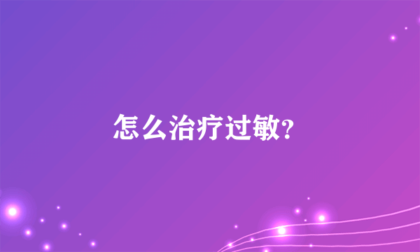 怎么治疗过敏？
