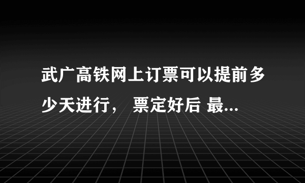 武广高铁网上订票可以提前多少天进行， 票定好后 最早什么时候取 最迟什么时候取网上支付 安全吗？ 求求答