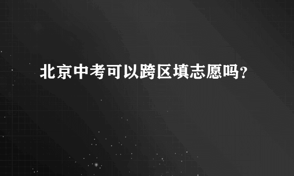 北京中考可以跨区填志愿吗？