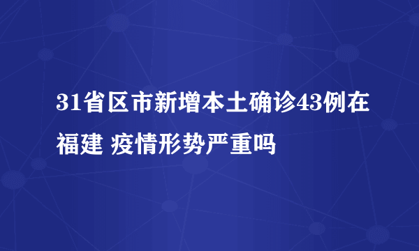 31省区市新增本土确诊43例在福建 疫情形势严重吗