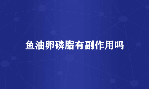 鱼油卵磷脂有副作用吗