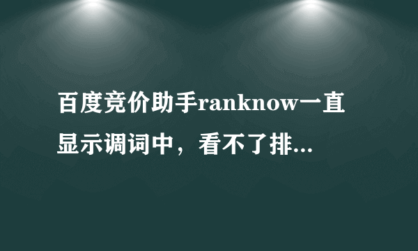 百度竞价助手ranknow一直显示调词中，看不了排名，要怎么解决？